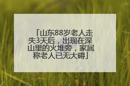 山东88岁老人走失3天后，出现在深山里的火堆旁，家属称老人已无大碍